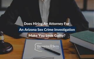 Does Hiring an Attorney for an Arizona Sex Crime Investigation Make You Look Guilty?
